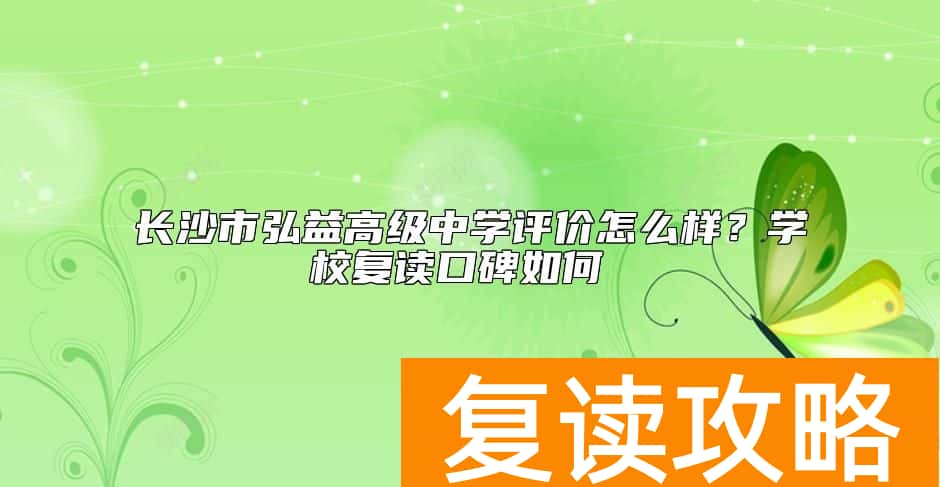 长沙市弘益高级中学评价怎么样？学校复读口碑如何
