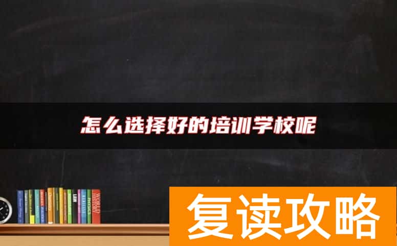 怎么选择好的培训学校呢