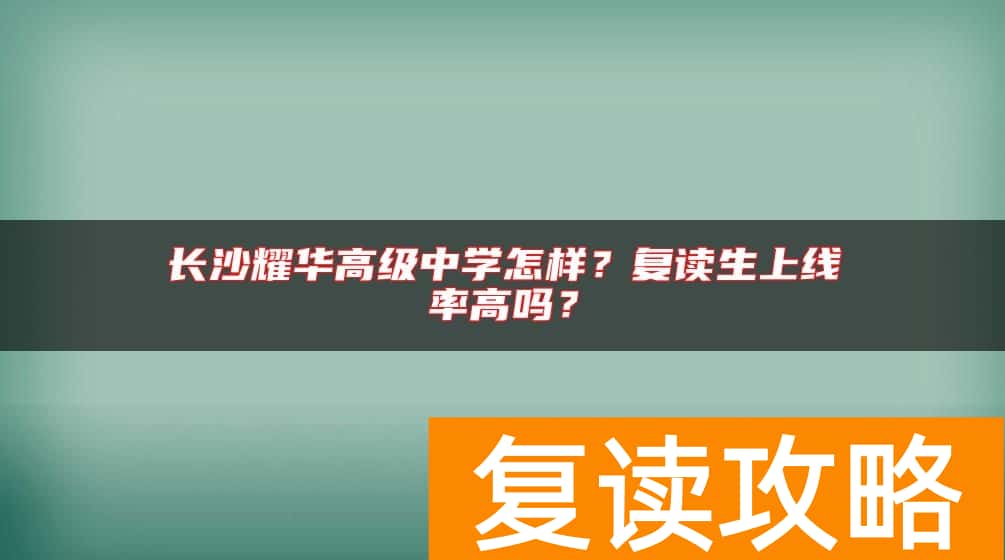 长沙耀华高级中学怎样？复读生上线率高吗？